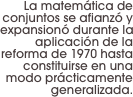 La matemática de conjuntos se afianzó y expansionó durante la aplicación de la reforma de 1970 hasta constituirse en una modo prácticamente generalizada.
