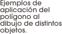 Ejemplos de aplicación del polígono al dibujo de distintos objetos.