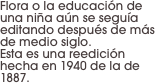 Flora o la educación de una niña aún se seguía editando después de más de medio siglo. 
Esta es una reedición hecha en 1940 de la de 1887.