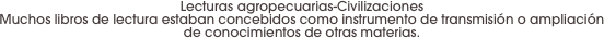 Lecturas agropecuarias-Civilizaciones
Muchos libros de lectura estaban concebidos como instrumento de transmisión o ampliación de conocimientos de otras materias.