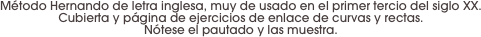Método Hernando de letra inglesa, muy de usado en el primer tercio del siglo XX. 
Cubierta y página de ejercicios de enlace de curvas y rectas. 
Nótese el pautado y las muestra.