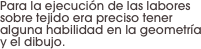 Para la ejecución de las labores sobre tejido era preciso tener alguna habilidad en la geometría y el dibujo.
