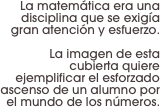 La matemática era una disciplina que se exigía gran atención y esfuerzo. 

La imagen de esta cubierta quiere ejemplificar el esforzado ascenso de un alumno por el mundo de los números.