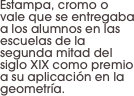 Estampa, cromo o vale que se entregaba a los alumnos en las escuelas de la segunda mitad del siglo XIX como premio a su aplicación en la geometría.